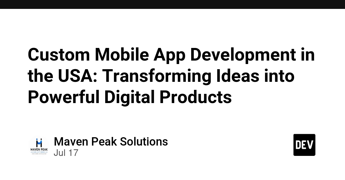 Custom Mobile App Development in the USA: Transforming Ideas into Powerful Digital Products - DEV Community