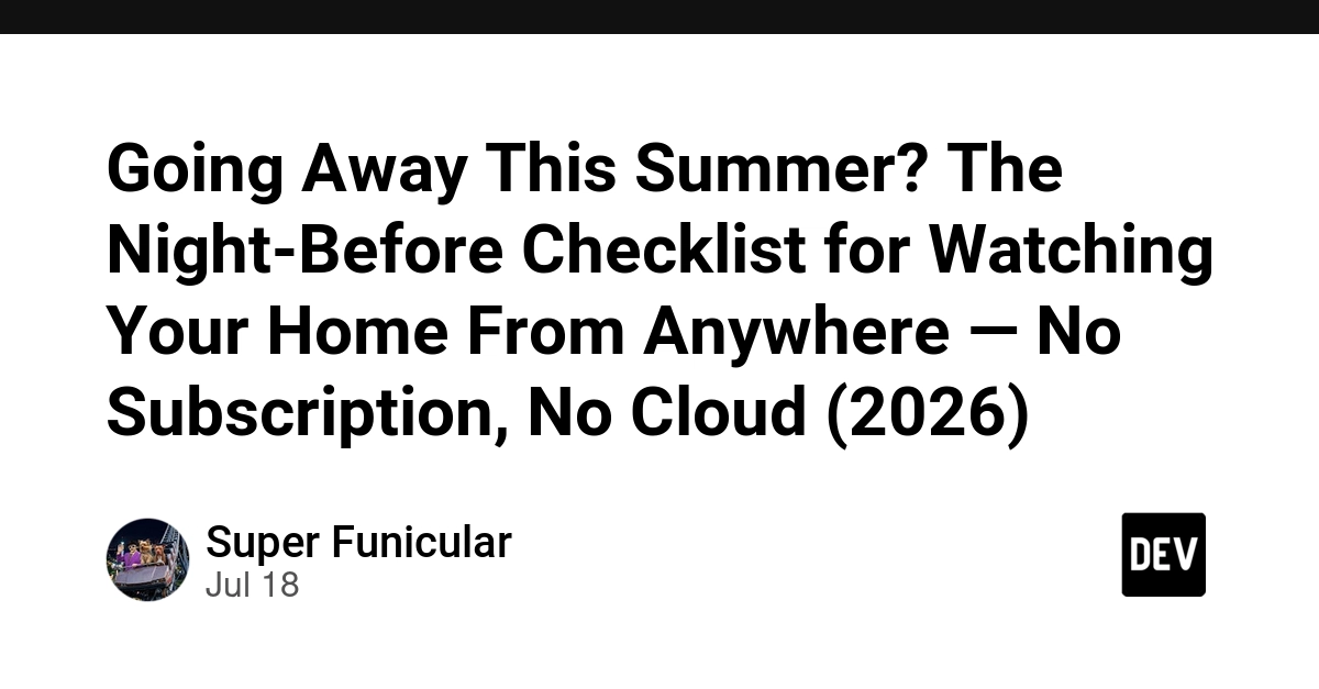 Going Away This Summer? The Night-Before Checklist for Watching Your Home From Anywhere - No Subscription, No Cloud (2026) - DEV Community