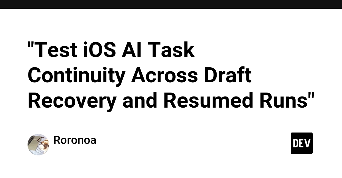 "Test iOS AI Task Continuity Across Draft Recovery and Resumed Runs" - DEV Community
